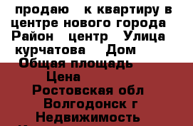 продаю 1-к квартиру в центре нового города › Район ­ центр › Улица ­ курчатова  › Дом ­ 26 › Общая площадь ­ 39 › Цена ­ 950 000 - Ростовская обл., Волгодонск г. Недвижимость » Квартиры продажа   